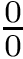 $\frac{0}{0}$