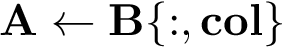 \[ \mathbf{A} \leftarrow \mathbf{B\{:,col\}} \]