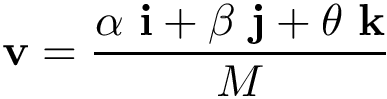 \[\mathbf{v}=\frac{\alpha~\mathbf{i}+\beta~\mathbf{j}+\theta~\mathbf{k}}{M}\]