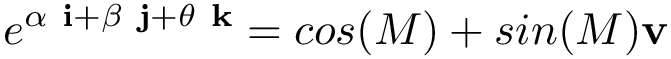 \[ e^{\alpha~\mathbf{i}+\beta~\mathbf{j}+\theta~\mathbf{k}}= cos(M)+sin(M)\mathbf{v} \]