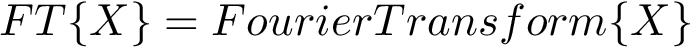 $FT\{X\}=FourierTransform\{X\}$