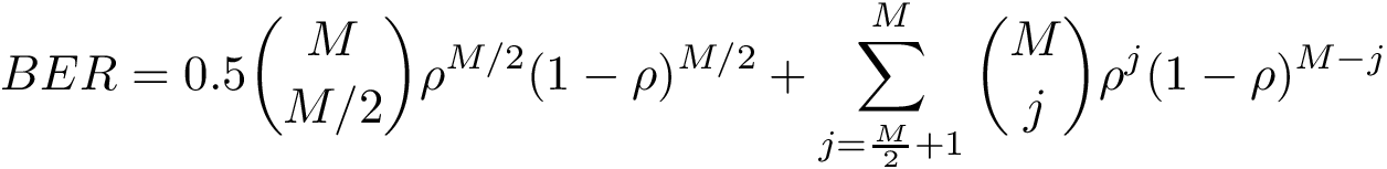 \[ BER= 0.5 {{M}\choose{M/2}} {\rho}^{M/2} (1-\rho)^{M/2}+\sum_{j=\frac{M}{2}+1}^{M} {{M}\choose{j}} {\rho}^j (1-\rho)^{M-j} \]