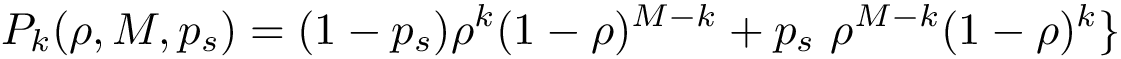 \[ P_k(\rho,M,p_s)= (1-p_s)\rho^k (1-\rho)^{M-k} + p_s~ \rho^{M-k} (1-\rho)^{k} \} \]