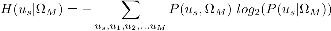 \[ H(u_s|\Omega_M)= -\sum_{u_s,u_1, u_2, ... u_M} P(u_s,\Omega_M)~log_2(P(u_s|\Omega_M)) \]