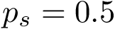 $ p_s=0.5 $