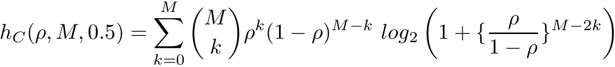 \[ h_{C}(\rho,M,0.5)= \sum_{k=0}^{M} {M \choose k} \rho^k (1-\rho)^{M-k}~log_2 \left ( 1 + \{ \frac{\rho}{1-\rho} \}^{M-2 k} \right ) \]