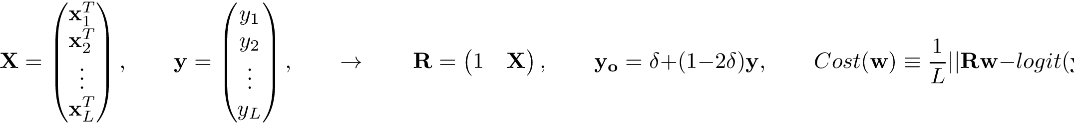 \[ \mathbf{X}= \left( \begin{matrix} \mathbf{x}_1^{T}\\ \mathbf{x}_2^{T}\\ \vdots\\ \mathbf{x}_L^{T}\\ \end{matrix} \right), \qquad \mathbf{y} = \left(\begin{matrix} y_1\\ y_2\\ \vdots\\ y_L\\ \end{matrix}\right), \qquad \rightarrow \qquad \mathbf{R} = \left(\begin{matrix} 1 & \mathbf{X}\\ \end{matrix}\right), \qquad \mathbf{y_o} = \delta+(1-2 \delta)\mathbf{y}, \qquad Cost(\mathbf{w}) \equiv \frac{1}{L}||\mathbf{R}\mathbf{w}-logit(\mathbf{y_o})||^2. \]