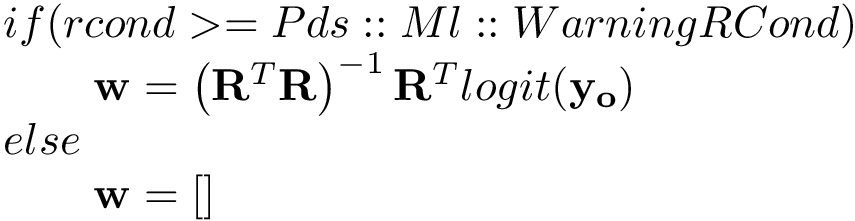 \[ \begin{array}{l} if(rcond>=Pds::Ml::WarningRCond) \\ \qquad \mathbf{w} = \left(\mathbf{R}^{T}\mathbf{R}\right)^{-1} \mathbf{R}^{T} logit(\mathbf{y_o}) \\ else\\ \qquad \mathbf{w} = [] \end{array} \]