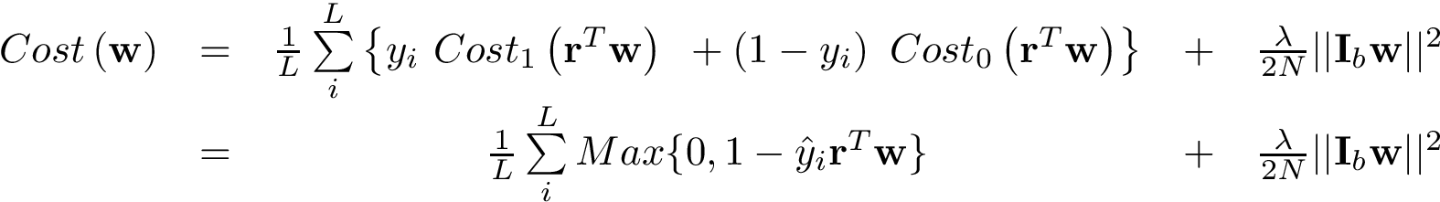 \[ \begin{matrix} Cost\left(\mathbf{w}\right) & = & \frac{1}{L}\sum \limits_{i}^{L} \left\{ y_{i} ~ Cost_{1}\left(\mathbf{r}^{T}\mathbf{w}\right) ~ + \left(1-y_{i}\right) ~ Cost_{0}\left(\mathbf{r}^{T}\mathbf{w}\right) \right\} & + & \frac{\lambda}{2N}||\mathbf{I}_b\mathbf{w}||^2\\ ~ & = & \frac{1}{L}\sum \limits_{i}^{L} Max\{0,1-\hat{y}_{i}\mathbf{r}^{T}\mathbf{w}\} & + & \frac{\lambda}{2N}||\mathbf{I}_b\mathbf{w}||^2\\ \end{matrix} \]