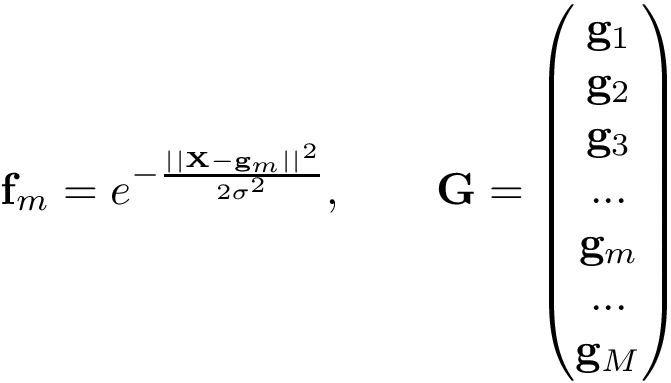 \[ \mathbf{f}_{m}=e^{-\frac{||\mathbf{X}-\mathbf{g}_{m}||^2}{2 \sigma^2}}, \qquad \mathbf{G}=\left(\begin{matrix} \mathbf{g}_{1}\\ \mathbf{g}_{2}\\ \mathbf{g}_{3}\\ ...\\ \mathbf{g}_{m}\\ ...\\ \mathbf{g}_{M} \end{matrix}\right) \]