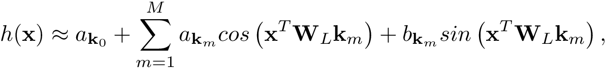 \[ h(\mathbf{x}) \approx a_{\mathbf{k}_{0}}+ \sum_{m=1}^{M} a_{\mathbf{k}_{m}} cos\left(\mathbf{x}^{T}\mathbf{W}_{L}\mathbf{k}_{m}\right)+ b_{\mathbf{k}_{m}} sin\left(\mathbf{x}^{T}\mathbf{W}_{L}\mathbf{k}_{m}\right), \]