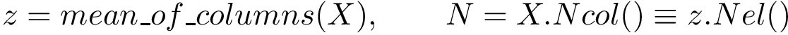 \[z=mean\_of\_columns(X),\qquad N=X.Ncol()\equiv z.Nel()\]