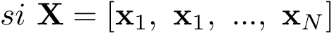 \[si~\mathbf{X}=[\mathbf{x}_1,~\mathbf{x}_1,~...,~\mathbf{x}_N]\]