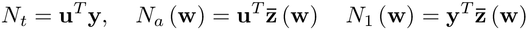 \[ N_t=\mathbf{u}^{T}\mathbf{y}, \quad N_a\left(\mathbf{w}\right)= \mathbf{u}^{T}\mathbf{\bar{z}}\left(\mathbf{w}\right) \quad N_1\left(\mathbf{w}\right)= \mathbf{y}^{T}\mathbf{\bar{z}}\left(\mathbf{w}\right) \]