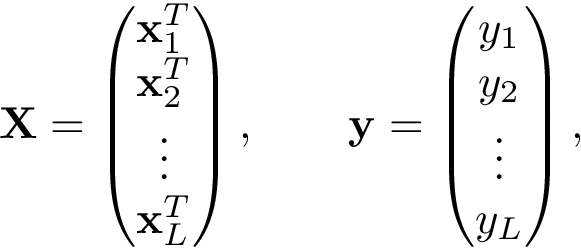 \[ \mathbf{X}= \left( \begin{matrix} \mathbf{x}_1^{T}\\ \mathbf{x}_2^{T}\\ \vdots\\ \mathbf{x}_L^{T}\\ \end{matrix} \right), \qquad \mathbf{y} = \left(\begin{matrix} y_1\\ y_2\\ \vdots\\ y_L\\ \end{matrix}\right), \]