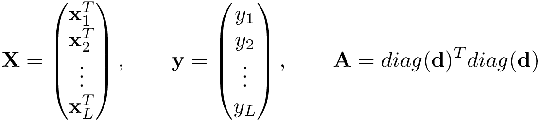 \[ \mathbf{X}= \left( \begin{matrix} \mathbf{x}_1^{T}\\ \mathbf{x}_2^{T}\\ \vdots\\ \mathbf{x}_L^{T}\\ \end{matrix} \right), \qquad \mathbf{y} = \left(\begin{matrix} y_1\\ y_2\\ \vdots\\ y_L\\ \end{matrix}\right), \qquad \mathbf{A}=diag(\mathbf{d})^T diag(\mathbf{d}) \]