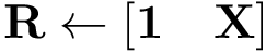 \[ \mathbf{R} \leftarrow [\mathbf{1}\quad \mathbf{X}]\]