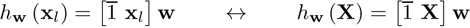 \[ h_{\mathbf{w}}\left(\mathbf{x}_l\right)=\left[\overline{1}~\mathbf{x}_l\right]\mathbf{w} \qquad \leftrightarrow \qquad h_{\mathbf{w}}\left(\mathbf{X}\right)=\left[\overline{1}~\mathbf{X}\right]\mathbf{w} \]