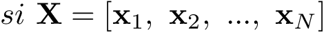 \[si~\mathbf{X}=[\mathbf{x}_1,~\mathbf{x}_2,~...,~\mathbf{x}_N]\]