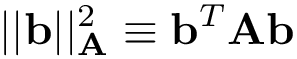 \[ ||\mathbf{b}||^2_{\mathbf{A}}\equiv \mathbf{b}^{T}\mathbf{A}\mathbf{b} \]