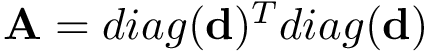 $\mathbf{A}=diag(\mathbf{d})^T diag(\mathbf{d}) $