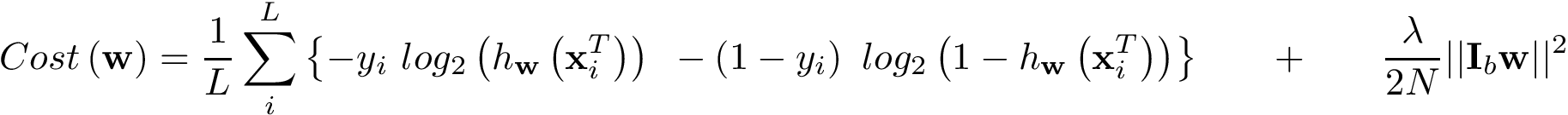 \[ Cost\left(\mathbf{w}\right) = \frac{1}{L}\sum \limits_{i}^{L} \left\{ -y_{i} ~ log_2\left(h_{\mathbf{w}}\left(\mathbf{x}_{i}^{T}\right)\right) ~ - \left(1-y_{i}\right) ~ log_2\left(1-h_{\mathbf{w}}\left(\mathbf{x}_{i}^{T}\right)\right) \right\} \qquad +\qquad \frac{\lambda}{2N}||\mathbf{I}_b\mathbf{w}||^2 \]