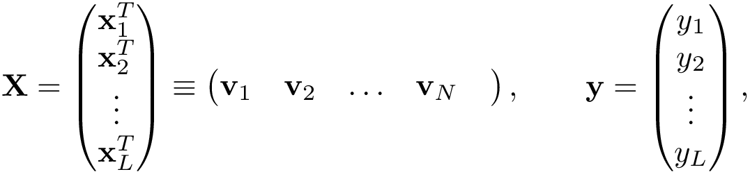 \[ \mathbf{X}= \left( \begin{matrix} \mathbf{x}_1^{T}\\ \mathbf{x}_2^{T}\\ \vdots\\ \mathbf{x}_L^{T}\\ \end{matrix} \right)\equiv \left( \begin{matrix} \mathbf{v}_1& \mathbf{v}_2& \hdots& \mathbf{v}_N& \end{matrix} \right), \qquad \mathbf{y} = \left(\begin{matrix} y_1\\ y_2\\ \vdots\\ y_L\\ \end{matrix}\right), \]