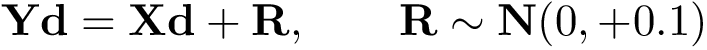 \[ \mathbf{Yd}=\mathbf{Xd}+\mathbf{R}, \qquad \mathbf{R}\sim \mathbf{N}(0,+0.1) \]