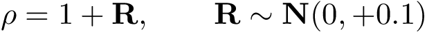 \[ \mathbf{\rho}=1+\mathbf{R}, \qquad \mathbf{R}\sim \mathbf{N}(0,+0.1) \]