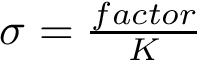 $\sigma=\frac{factor}{K}$