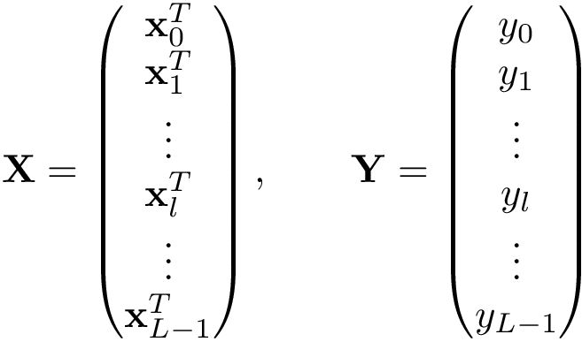 \[ \mathbf{X}= \left( \begin{matrix} \mathbf{x}_0^T\\ \mathbf{x}_1^T\\ \vdots\\ \mathbf{x}_l^T\\ \vdots\\ \mathbf{x}_{L-1}^T\\ \end{matrix} \right) ,\qquad \mathbf{Y}= \left( \begin{matrix} y_0\\ y_1\\ \vdots\\ y_l\\ \vdots\\ y_{L-1}\\ \end{matrix} \right) \]