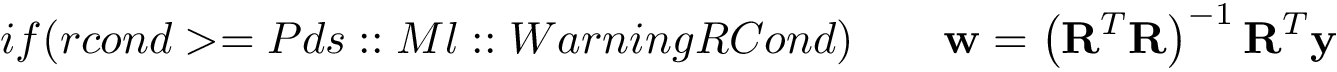 \[ if(rcond>=Pds::Ml::WarningRCond)\qquad \mathbf{w} = \left(\mathbf{R}^{T}\mathbf{R}\right)^{-1} \mathbf{R}^{T} \mathbf{y} \]