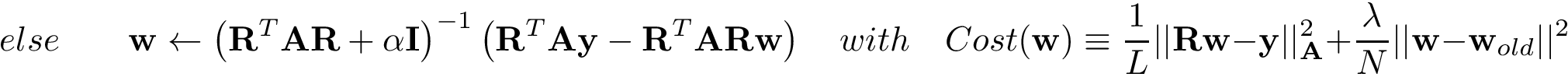 \[ else \qquad \mathbf{w} \leftarrow \left(\mathbf{R}^{T}\mathbf{A}\mathbf{R}+\alpha \mathbf{I}\right)^{-1} \left(\mathbf{R}^{T} \mathbf{A}\mathbf{y} -\mathbf{R}^{T}\mathbf{A}\mathbf{R} \mathbf{w} \right) \quad with \quad Cost(\mathbf{w}) \equiv \frac{1}{L} ||\mathbf{R}\mathbf{w}-\mathbf{y}||^2_{\mathbf{A}}+\frac{\lambda}{N} ||\mathbf{w}-\mathbf{w}_{old}||^2 \]