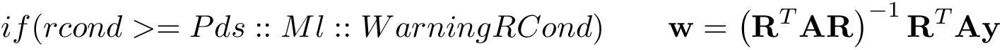 \[ if(rcond>=Pds::Ml::WarningRCond)\qquad \mathbf{w} = \left(\mathbf{R}^{T}\mathbf{A}\mathbf{R}\right)^{-1} \mathbf{R}^{T} \mathbf{A}\mathbf{y} \]