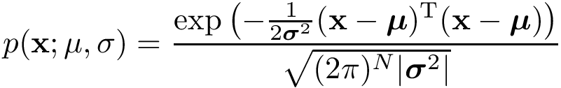 \[ p(\mathbf{x};\mathbf{\mu},\mathbf{\sigma})= \frac{ \exp \left( -\frac {1}{2 {\boldsymbol{\sigma }}^{2}}({\mathbf{x}}-{\boldsymbol{\mu}})^{\mathrm {T}}({\mathbf {x} }-{\boldsymbol {\mu }}) \right) }{\sqrt {(2\pi )^{N}|{\boldsymbol{\sigma}^2}|}} \]