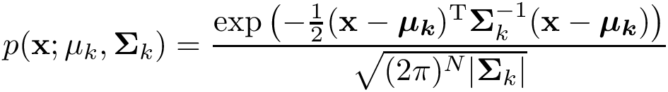 \[ p(\mathbf{x};\mathbf{\mu}_k,\mathbf{\Sigma}_k)= \frac{ \exp \left( -\frac {1}{2}({\mathbf{x}}-{\boldsymbol{\mu_k}})^{\mathrm {T}}{\boldsymbol{\Sigma }}_k^{-1}({\mathbf {x} }-{\boldsymbol {\mu_k }}) \right) }{\sqrt {(2\pi )^{N}|{\boldsymbol {\Sigma}_k}|}} \]