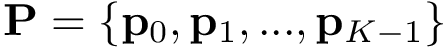 $\mathbf{P}=\{\mathbf{p}_0,\mathbf{p}_1, ...,\mathbf{p}_{K-1}\}$