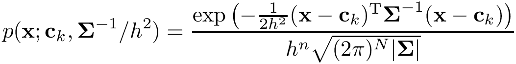 \[ p(\mathbf{x};\mathbf{c}_k,\mathbf{\Sigma}^{-1}/h^2)= \frac{ \exp \left( -\frac {1}{2h^2}({\mathbf{x}}-{\mathbf{c}_k})^{\mathrm {T}}{\boldsymbol{\Sigma }}^{-1}({\mathbf {x} }-{\mathbf{c}_k}) \right) }{h^n\sqrt {(2\pi )^{N}|{\boldsymbol{\Sigma}}|}} \]