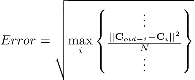 \[ Error=\sqrt{ \max_{i}\left\{ \begin{matrix} \vdots\\ \frac{\left||\mathbf{C}_{old-i}-\mathbf{C}_{i}\right||^2}{N}\\ \vdots\\ \end{matrix} \right\} } \]