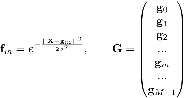 \[ \mathbf{f}_{m}=e^{-\frac{||\mathbf{X}-\mathbf{g}_{m}||^2}{2 \sigma^2}}, \qquad \mathbf{G}=\left(\begin{matrix} \mathbf{g}_{0}\\ \mathbf{g}_{1}\\ \mathbf{g}_{2}\\ ...\\ \mathbf{g}_{m}\\ ...\\ \mathbf{g}_{M-1} \end{matrix}\right) \]