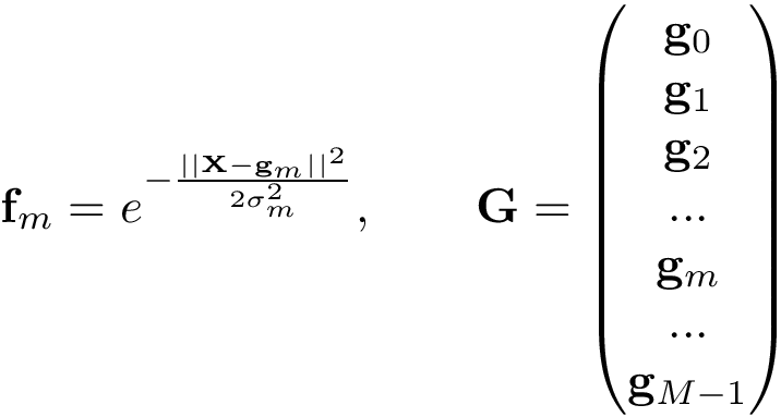 \[ \mathbf{f}_{m}=e^{-\frac{||\mathbf{X}-\mathbf{g}_{m}||^2}{2 \sigma_m^2}}, \qquad \mathbf{G}=\left(\begin{matrix} \mathbf{g}_{0}\\ \mathbf{g}_{1}\\ \mathbf{g}_{2}\\ ...\\ \mathbf{g}_{m}\\ ...\\ \mathbf{g}_{M-1} \end{matrix}\right) \]