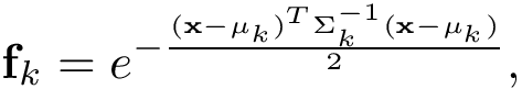 \[ \mathbf{f}_{k}=e^{-\frac{(\mathbf{x}-\mathbf{\mu}_{k})^{T}\Sigma_{k}^{-1}(\mathbf{x}-\mathbf{\mu}_{k})}{2}}, \]