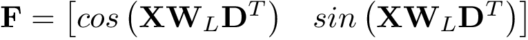 \[ \mathbf{F}= \left[\begin{matrix} cos\left(\mathbf{X}\mathbf{W}_{L}\mathbf{D}^{T}\right) & sin\left(\mathbf{X}\mathbf{W}_{L}\mathbf{D}^{T}\right) \end{matrix}\right] \]