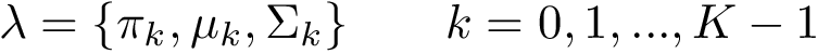 $\lambda=\{\pi_k,\mu_k,\Sigma_k\}\qquad k=0,1,...,K-1$