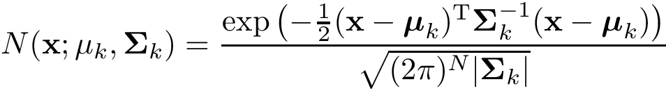 \[ N(\mathbf{x};\mathbf{\mu}_k,\mathbf{\Sigma}_k)= \frac{ \exp \left( -\frac {1}{2}({\mathbf{x}}-{\boldsymbol{\mu}_k})^{\mathrm {T}}{\boldsymbol{\Sigma}}_k^{-1}({\mathbf {x} }-{\boldsymbol{\mu}_k}) \right) }{\sqrt {(2\pi )^{N}|{\boldsymbol{\Sigma}_k}|}} \]