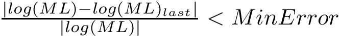 $ \frac{|log(ML)-log(ML)_{last}|}{|log(ML)|}<MinError$