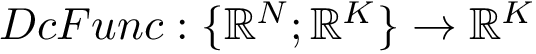 $ DcFunc:\{\mathbb{R}^N;\mathbb{R}^K\}\to \mathbb{R}^{K} $