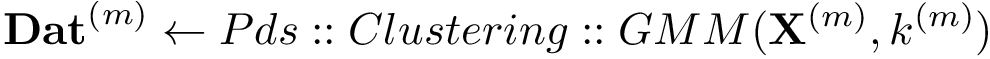 \[ \mathbf{Dat}^{(m)} \leftarrow Pds::Clustering::GMM(\mathbf{X}^{(m)},k^{(m)}) \]