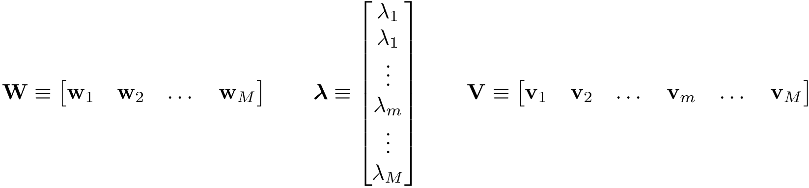 \[ \mathbf{W} \equiv \begin{bmatrix} \mathbf{w}_1 & \mathbf{w}_2 & \dots & \mathbf{w}_M \end{bmatrix} \qquad \boldsymbol{\lambda} \equiv \begin{bmatrix} \lambda_1\\ \lambda_1\\ \vdots\\ \lambda_m\\ \vdots\\ \lambda_M \end{bmatrix} \qquad \mathbf{V} \equiv \begin{bmatrix} \mathbf{v}_1 & \mathbf{v}_2 & \dots & \mathbf{v}_m & \dots & \mathbf{v}_M \end{bmatrix} \]