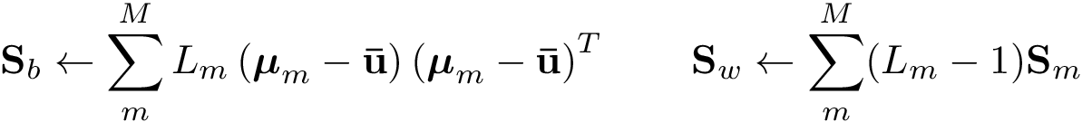 \[ \mathbf{S}_b \leftarrow \sum_m^M L_m\left(\boldsymbol{\mu}_m - \mathbf{\bar{u}}\right)\left(\boldsymbol{\mu}_m- \mathbf{\bar{u}}\right)^{T} \qquad \mathbf{S}_w \leftarrow \sum_m^M (L_m-1)\mathbf{S}_m \]